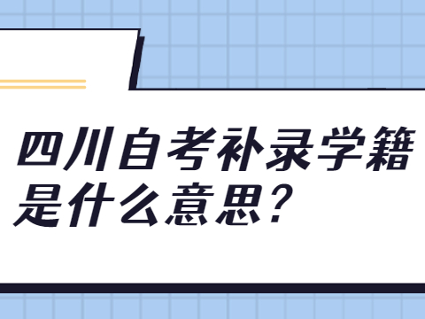 四川自考补录学籍是什么意思?