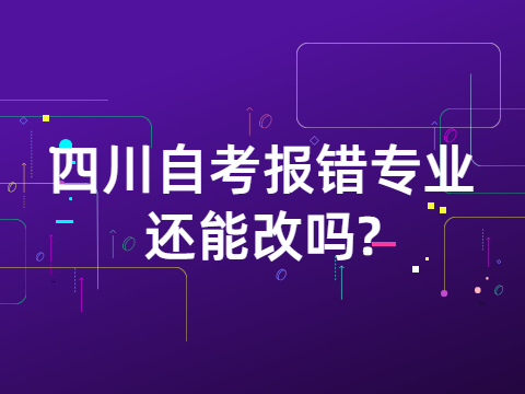 四川自考报错专业还能改吗?