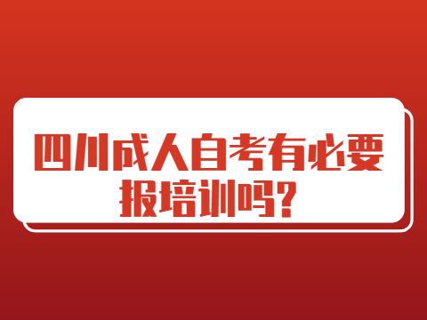 四川成人自考有必要报培训吗?