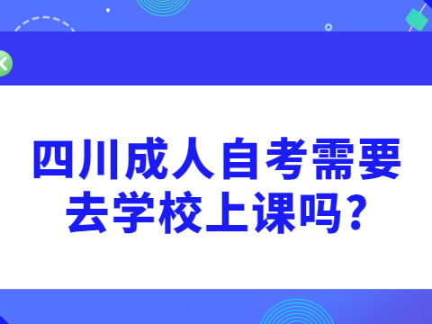 四川成人自考需要去学校上课吗?