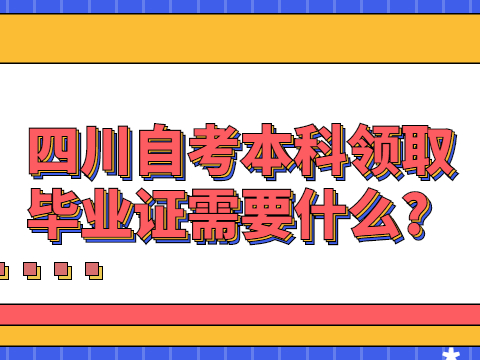 四川自考本科领取毕业证需要什么?