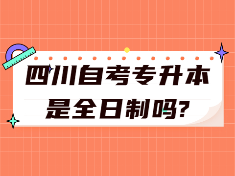 四川自考专升本是全日制吗?